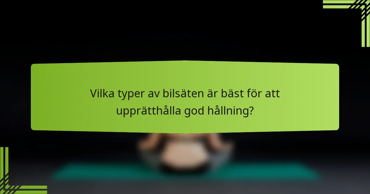 Vilka typer av bilsäten är bäst för att upprätthålla god hållning?