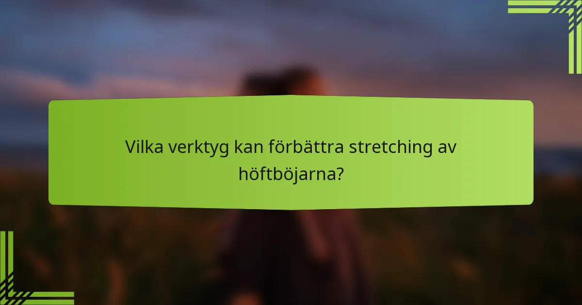 Vilka verktyg kan förbättra stretching av höftböjarna?