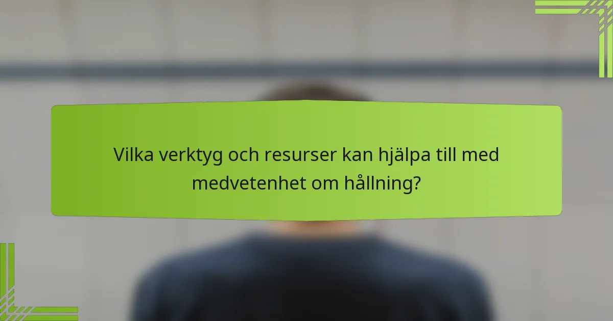 Vilka verktyg och resurser kan hjälpa till med medvetenhet om hållning?